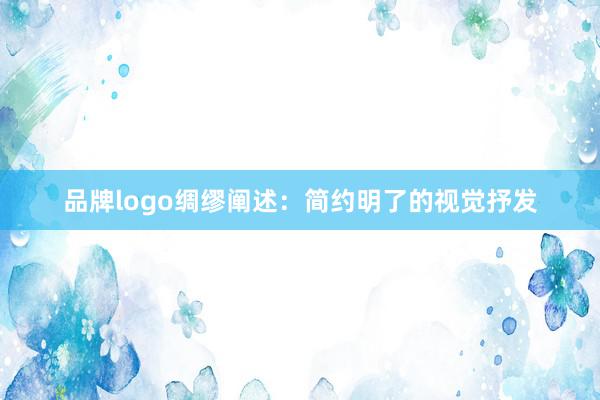 品牌logo绸缪阐述:简约明了的视觉抒发